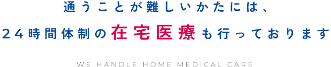 通うことが難しいかたには、24時間体制の在宅医療も行っております